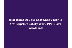 [Hot Item] Double Coat Sandy Nitrile Anti-Slip/Cut Safety Work PPE Glove Wholesale