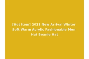 [Hot Item] 2021 New Arrival Winter Soft Warm Acrylic Fashionable Men Hat Beanie Hat