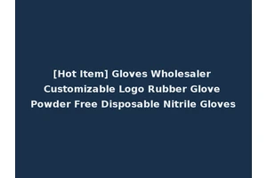 [Hot Item] Gloves Wholesaler Customizable Logo Rubber Glove Powder Free Disposable Nitrile Gloves