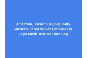 [Hot Item] Custom High Quality Gorras 5 Panel Velvet Embroidery Logo Mesh Trucker Hats Cap