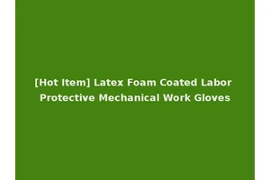 [Hot Item] Latex Foam Coated Labor Protective Mechanical Work Gloves