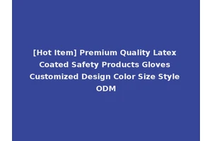 [Hot Item] Premium Quality Latex Coated Safety Products Gloves Customized Design Color Size Style ODM