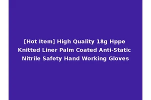 [Hot Item] High Quality 18g Hppe Knitted Liner Palm Coated Anti-Static Nitrile Safety Hand Working Gloves