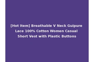 [Hot Item] Breathable V Neck Guipure Lace 100% Cotton Women Casual Short Vest with Plastic Buttons