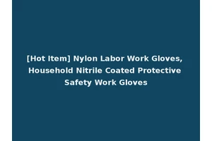[Hot Item] Nylon Labor Work Gloves, Household Nitrile Coated Protective Safety Work Gloves