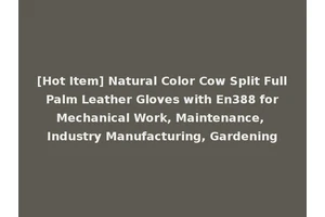 [Hot Item] Natural Color Cow Split Full Palm Leather Gloves with En388 for Mechanical Work, Maintenance, Industry Manufacturing, Gardening