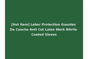 [Hot Item] Labor Protection Guantes De Caucho Anti Cut Latex Work Nitrile Coated Gloves