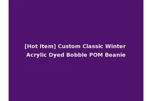 [Hot Item] Custom Classic Winter Acrylic Dyed Bobble POM Beanie