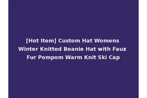 [Hot Item] Custom Hat Womens Winter Knitted Beanie Hat with Faux Fur Pompom Warm Knit Ski Cap