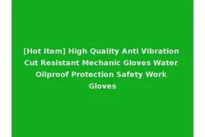 [Hot Item] High Quality Anti Vibration Cut Resistant Mechanic Gloves Water Oilproof Protection Safety Work Gloves
