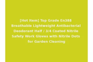 [Hot Item] Top Grade En388 Breathable Lightweight Antibacterial Deodorant Half / 3/4 Coated Nitrile Safety Work Gloves with Nitrile Dots for Garden Cleaning