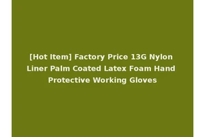 [Hot Item] Factory Price 13G Nylon Liner Palm Coated Latex Foam Hand Protective Working Gloves
