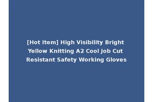 [Hot Item] High Visibility Bright Yellow Knitting A2 Cool Job Cut Resistant Safety Working Gloves