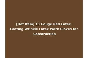 [Hot Item] 13 Gauge Red Latex Coating Wrinkle Latex Work Gloves for Construction