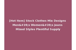 [Hot Item] Stock Clothes Mix Designs Men's Women's Jeans Mixed Styles Plentiful Supply