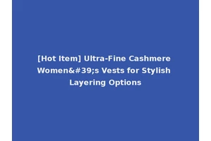 [Hot Item] Ultra-Fine Cashmere Women's Vests for Stylish Layering Options