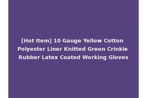 [Hot Item] 10 Gauge Yellow Cotton Polyester Liner Knitted Green Crinkle Rubber Latex Coated Working Gloves