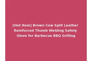 [Hot Item] Brown Cow Split Leather Reinforced Thumb Welding Safety Glove for Barbecue BBQ Grilling