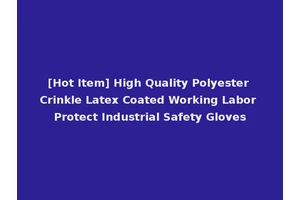 [Hot Item] High Quality Polyester Crinkle Latex Coated Working Labor Protect Industrial Safety Gloves