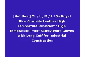 [Hot Item] XL / L / M / S / Xs Royal Blue Cowhide Leather High Temprature Resistant / High Temprature Proof Safety Work Gloves with Long Cuff for Industrial Construction