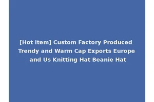 [Hot Item] Custom Factory Produced Trendy and Warm Cap Exports Europe and Us Knitting Hat Beanie Hat