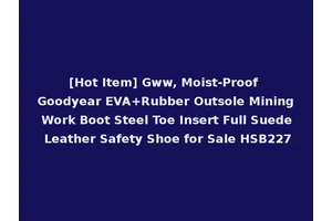 [Hot Item] Gww, Moist-Proof Goodyear EVA+Rubber Outsole Mining Work Boot Steel Toe Insert Full Suede Leather Safety Shoe for Sale HSB227