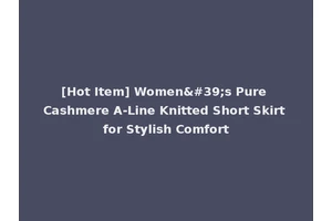 [Hot Item] Women's Pure Cashmere A-Line Knitted Short Skirt for Stylish Comfort