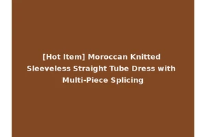 [Hot Item] Moroccan Knitted Sleeveless Straight Tube Dress with Multi-Piece Splicing