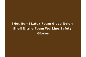 [Hot Item] Latex Foam Glove Nylon Shell Nitrile Foam Working Safety Gloves