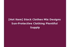 [Hot Item] Stock Clothes Mix Designs Sun-Protective Clothing Plentiful Supply