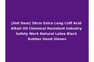 [Hot Item] 58cm Extra Long Cuff Acid Alkali Oil Chemical Resistant Industry Safety Work Natural Latex Black Rubber Hand Gloves