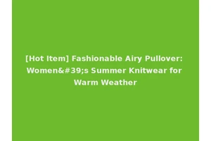 [Hot Item] Fashionable Airy Pullover: Women's Summer Knitwear for Warm Weather