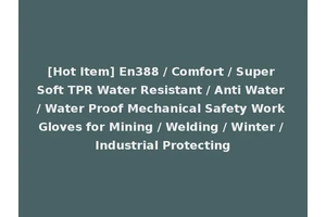 [Hot Item] En388 / Comfort / Super Soft TPR Water Resistant / Anti Water / Water Proof Mechanical Safety Work Gloves for Mining / Welding / Winter / Industrial Protecting