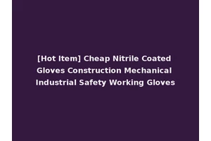 [Hot Item] Cheap Nitrile Coated Gloves Construction Mechanical Industrial Safety Working Gloves