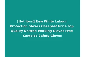 [Hot Item] Raw White Labour Protection Gloves Cheapest Price Top Quality Knitted Working Gloves Free Samples Safety Gloves