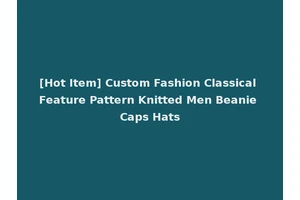 [Hot Item] Custom Fashion Classical Feature Pattern Knitted Men Beanie Caps Hats