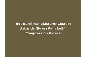 [Hot Item] Manufacturer Custom Arthritis Gloves Pain Relif Compression Gloves