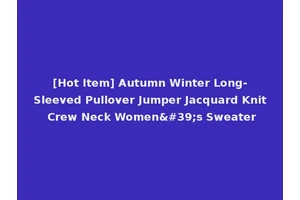 [Hot Item] Autumn Winter Long-Sleeved Pullover Jumper Jacquard Knit Crew Neck Women's Sweater