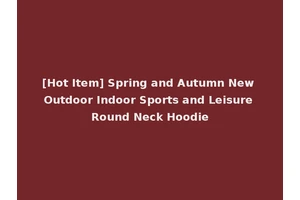 [Hot Item] Spring and Autumn New Outdoor Indoor Sports and Leisure Round Neck Hoodie