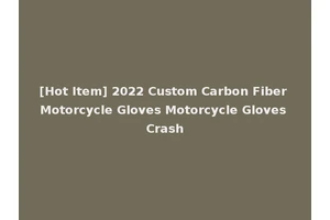 [Hot Item] 2022 Custom Carbon Fiber Motorcycle Gloves Motorcycle Gloves Crash