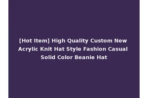 [Hot Item] High Quality Custom New Acrylic Knit Hat Style Fashion Casual Solid Color Beanie Hat