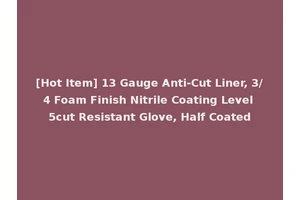 [Hot Item] 13 Gauge Anti-Cut Liner, 3/4 Foam Finish Nitrile Coating Level 5cut Resistant Glove, Half Coated