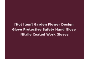 [Hot Item] Garden Flower Design Glove Protective Safety Hand Glove Nitrile Coated Work Gloves