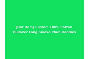 [Hot Item] Custom 100% Cotton Pullover Long Sleeve Plain Hoodies