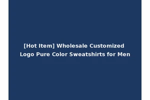 [Hot Item] Wholesale Customized Logo Pure Color Sweatshirts for Men