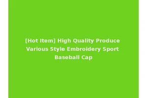 [Hot Item] High Quality Produce Various Style Embroidery Sport Baseball Cap