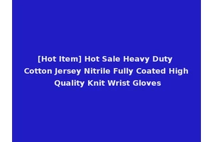 [Hot Item] Hot Sale Heavy Duty Cotton Jersey Nitrile Fully Coated High Quality Knit Wrist Gloves