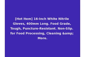 [Hot Item] 16-Inch White Nitrile Gloves, 400mm Long. Food Grade, Tough, Puncture-Resistant. Non-Slip. for Food Processing, Cleaning &amp; More.