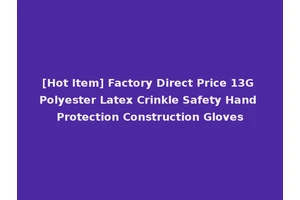 [Hot Item] Factory Direct Price 13G Polyester Latex Crinkle Safety Hand Protection Construction Gloves
