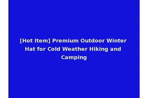 [Hot Item] Premium Outdoor Winter Hat for Cold Weather Hiking and Camping
